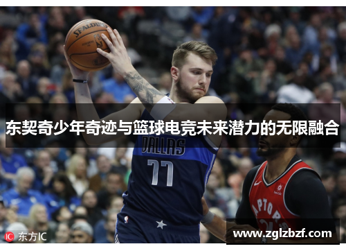 东契奇少年奇迹与篮球电竞未来潜力的无限融合