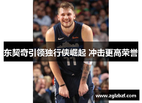 东契奇引领独行侠崛起 冲击更高荣誉