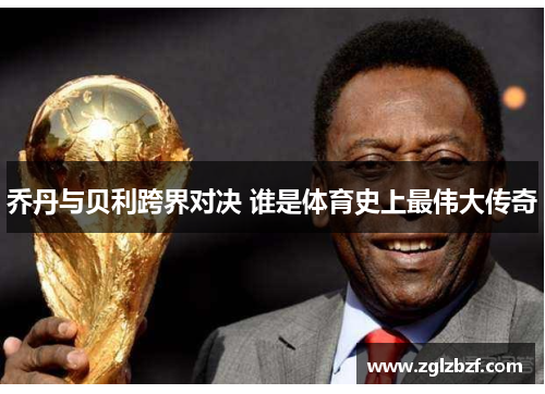 乔丹与贝利跨界对决 谁是体育史上最伟大传奇