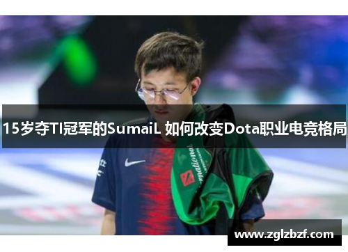 15岁夺TI冠军的SumaiL 如何改变Dota职业电竞格局