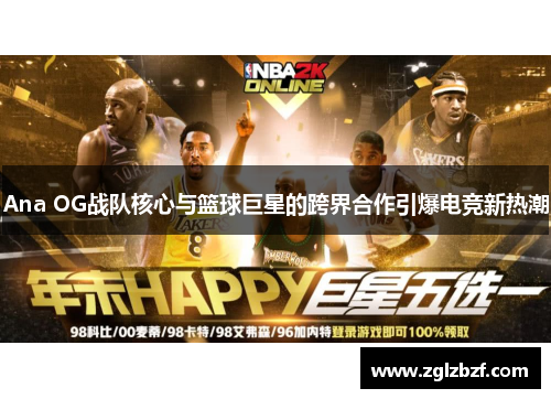 Ana OG战队核心与篮球巨星的跨界合作引爆电竞新热潮