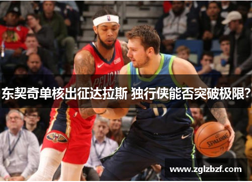 东契奇单核出征达拉斯 独行侠能否突破极限？